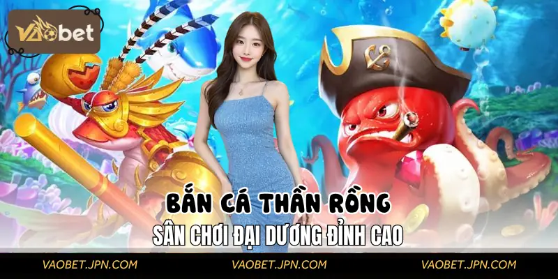 Bắn Cá Thần Rồng - Sân Chơi Đại Dương Đỉnh Cao 2025