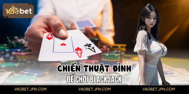 Vài chiến thuật đỉnh để chơi Blackjack VAOBET