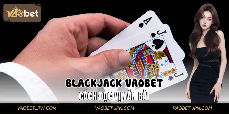 Blackjack VAOBET | Cách Đọc Vị Ván Bài Khiến Dealer Thua Cược