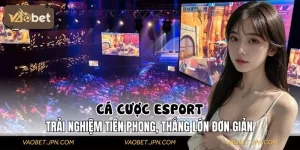 Cá Cược Esport – Trải Nghiệm Tiên Phong, Thắng Lớn Đơn Giản