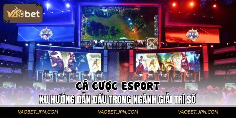 Cá cược Esport là xu hướng giải trí Hot nhất 2025