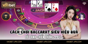 Cách Chơi Baccarat Siêu Hiệu Quả, Dễ Dành Chiến Thắng 99%