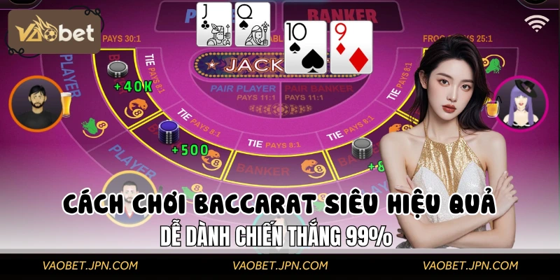 Cách Chơi Baccarat Siêu Hiệu Quả, Dễ Dành Chiến Thắng 99%