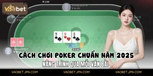 Cách Chơi Poker Chuẩn Năm 2025, Nâng Trình Qua Mỗi Ván Bài