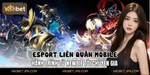 Esport Liên Quân Mobile: Hành Trình Từ Newbie Tới Chuyên Gia