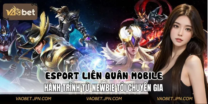 Esport Liên Quân Mobile: Hành Trình Từ Newbie Tới Chuyên Gia