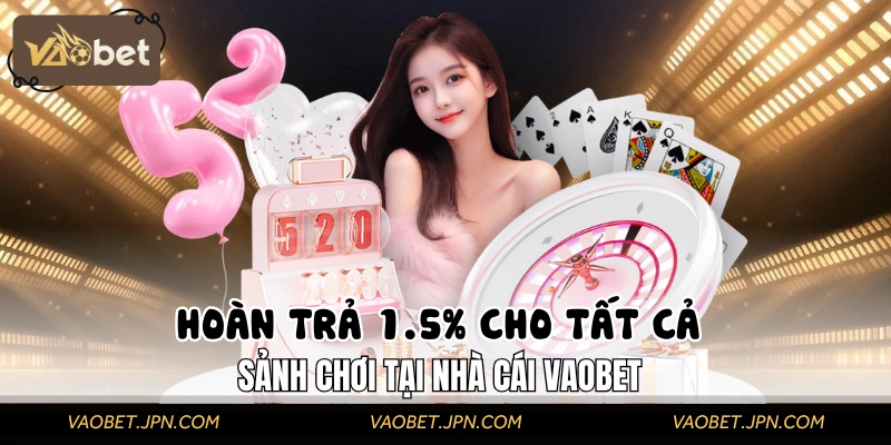 Hoàn Trả 1.5% Cho Tất Cả Các Sảnh Chơi Tại Nhà Cái VAOBET