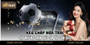 Kèo Chấp Nửa Trái | Dành Cho Những Trận Đấu Cân Tài Cân Sức