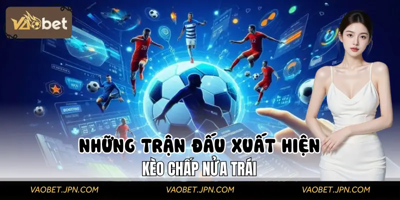 Thời điểm mà kèo chấp nửa trái xuất hiện