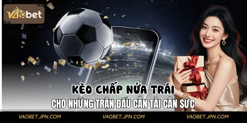 Kèo Chấp Nửa Trái | Dành Cho Những Trận Đấu Cân Tài Cân Sức