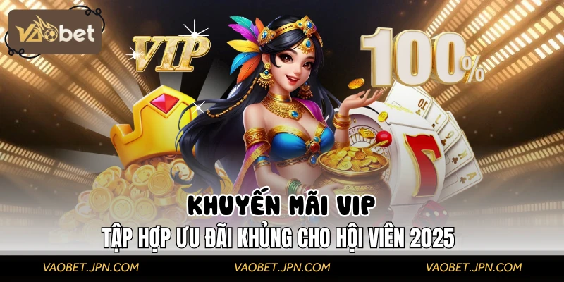 Khuyến Mãi VIP - Tập Hợp Ưu Đãi Khủng Cho Hội Viên 2025