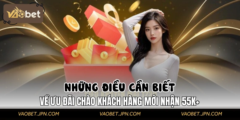 Những điều cần biết về khuyến mại chào tân thủ tặng 55K+