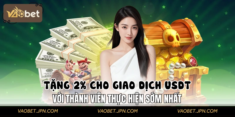 Tặng 2% Cho Giao Dịch USDT Với Thành Viên Thực Hiện Sớm Nhất
