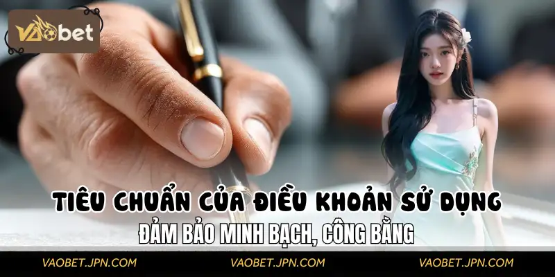 Điều khoản sử dụng đảm bảo minh bạch, công bằng, giải thích quyền lợi